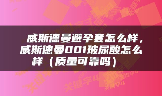  威斯德曼避孕套怎么样，威斯德曼001玻尿酸怎么样（质量可靠吗） 