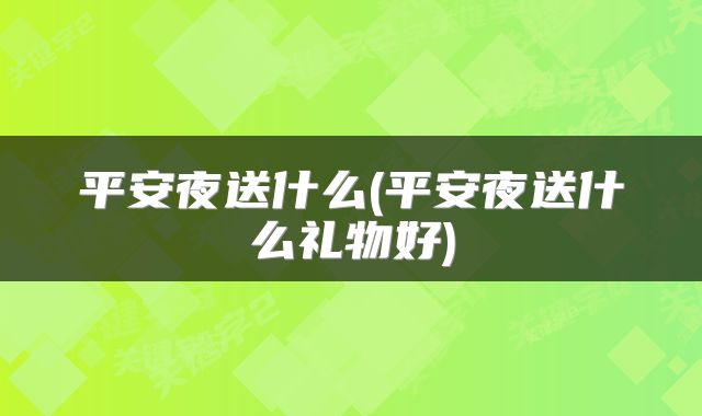 平安夜送什么(平安夜送什么礼物好)