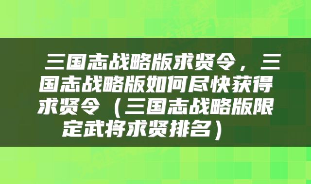  三国志战略版求贤令，三国志战略版如何尽快获得求贤令（三国志战略版限定武将求贤排名） 
