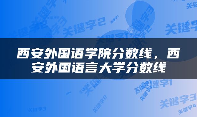 西安外国语学院分数线，西安外国语言大学分数线