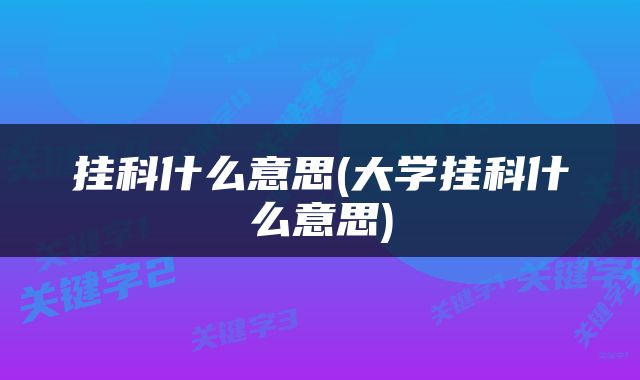 挂科什么意思(大学挂科什么意思)