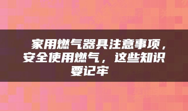  家用燃气器具注意事项，安全使用燃气，这些知识要记牢 