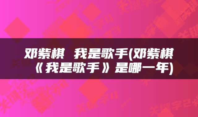 邓紫棋 我是歌手(邓紫棋《我是歌手》是哪一年)