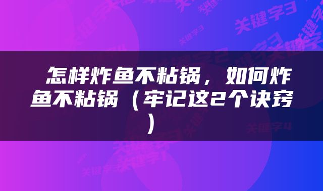  怎样炸鱼不粘锅，如何炸鱼不粘锅（牢记这2个诀窍） 