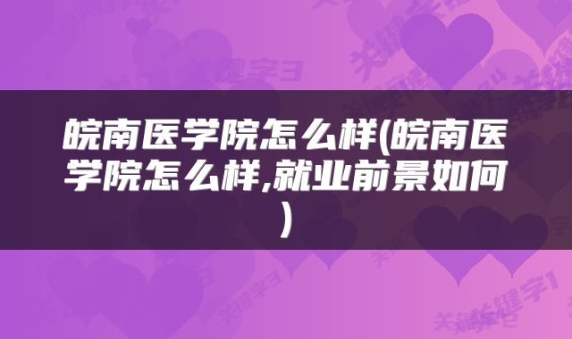 皖南医学院怎么样(皖南医学院怎么样,就业前景如何)