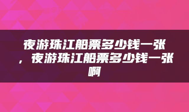 夜游珠江船票多少钱一张，夜游珠江船票多少钱一张啊