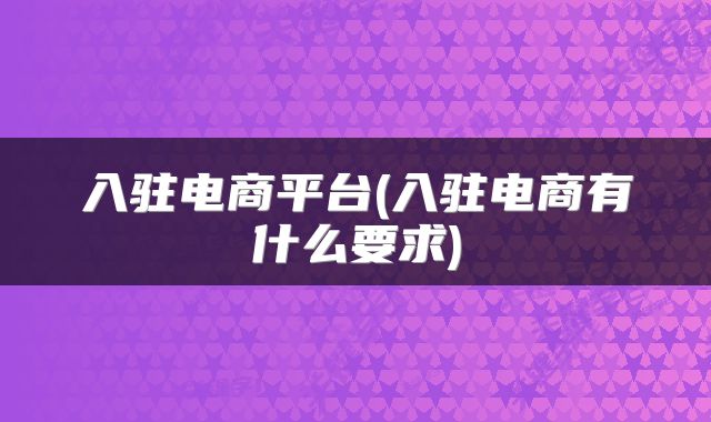 入驻电商平台(入驻电商有什么要求)