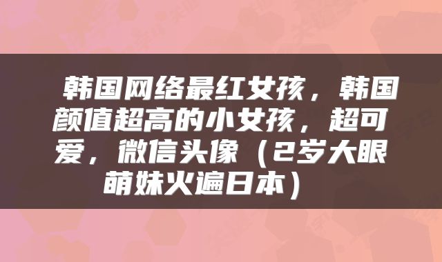  韩国网络最红女孩，韩国颜值超高的小女孩，超可爱，微信头像（2岁大眼萌妹火遍日本） 