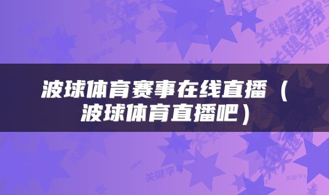 波球体育赛事在线直播（波球体育直播吧）
