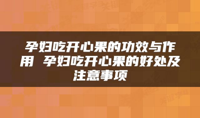 孕妇吃开心果的功效与作用 孕妇吃开心果的好处及注意事项