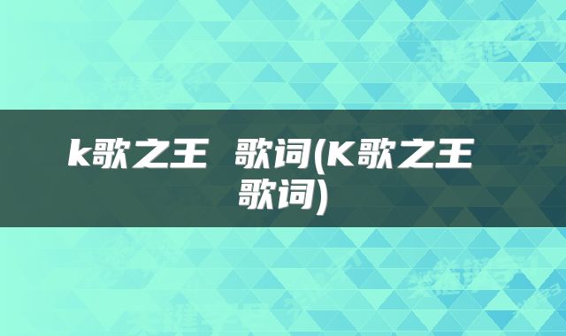 k歌之王 歌词(K歌之王 歌词)