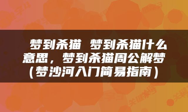  梦到杀猫 梦到杀猫什么意思，梦到杀猫周公解梦（梦沙河入门简易指南） 