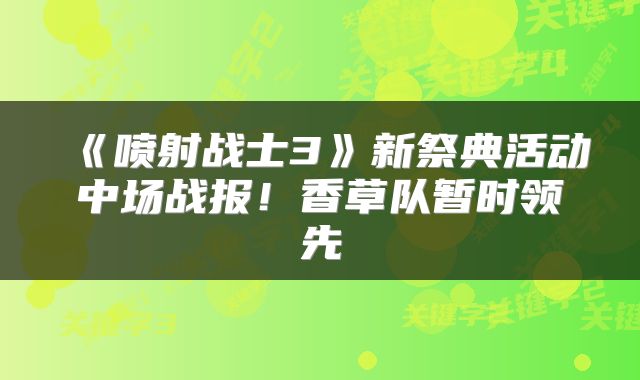 《喷射战士3》新祭典活动中场战报！香草队暂时领先
