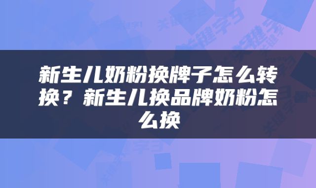 新生儿奶粉换牌子怎么转换？新生儿换品牌奶粉怎么换