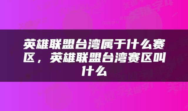 英雄联盟台湾属于什么赛区，英雄联盟台湾赛区叫什么