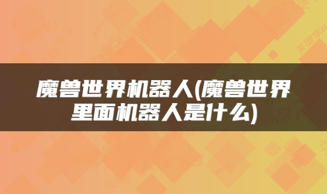 魔兽世界机器人(魔兽世界里面机器人是什么)