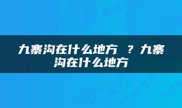 九寨沟在什么地方 ？九寨沟在什么地方