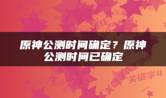 原神公测时间确定？原神公测时间已确定