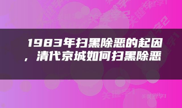  1983年扫黑除恶的起因，清代京城如何扫黑除恶 