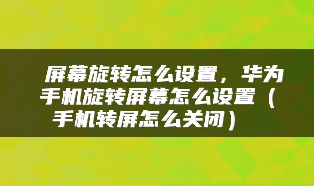  屏幕旋转怎么设置，华为手机旋转屏幕怎么设置（手机转屏怎么关闭） 