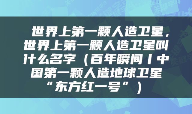 世界上第一颗人造卫星,世界上第一颗人造卫星叫什么名字(百年瞬间丨中国第一颗人造地球卫星“东方红一号”)