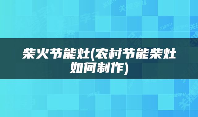 柴火节能灶(农村节能柴灶如何制作)