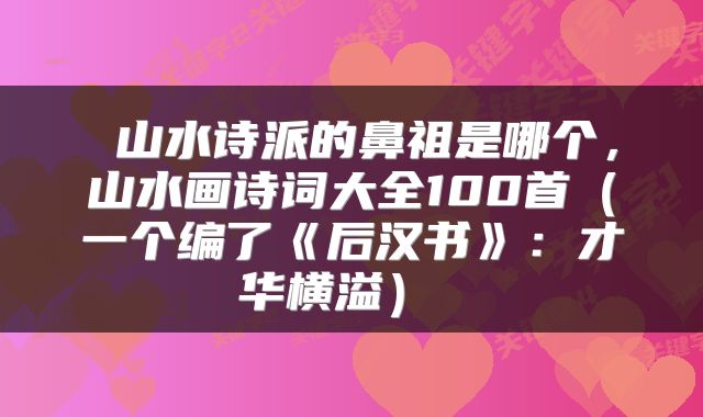  山水诗派的鼻祖是哪个，山水画诗词大全100首（一个编了《后汉书》：才华横溢） 