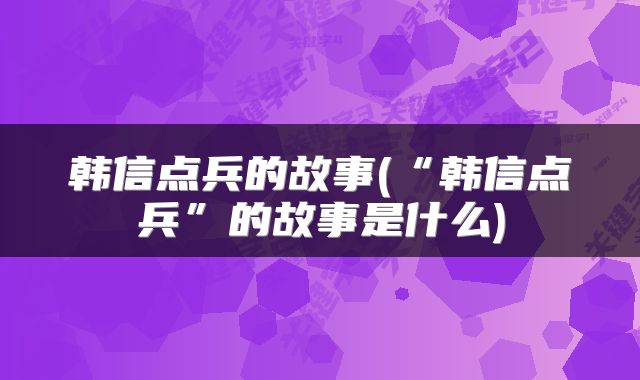 韩信点兵的故事(“韩信点兵”的故事是什么)