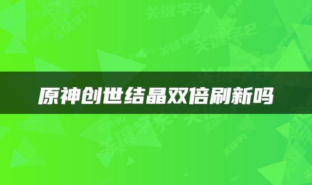 原神创世结晶双倍刷新吗