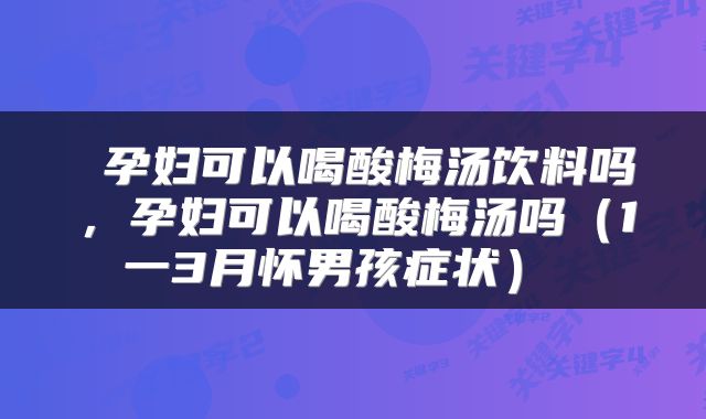  孕妇可以喝酸梅汤饮料吗，孕妇可以喝酸梅汤吗（1一3月怀男孩症状） 