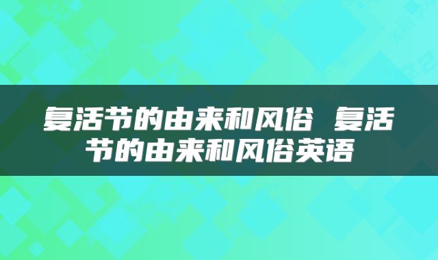 复活节的由来和风俗 复活节的由来和风俗英语