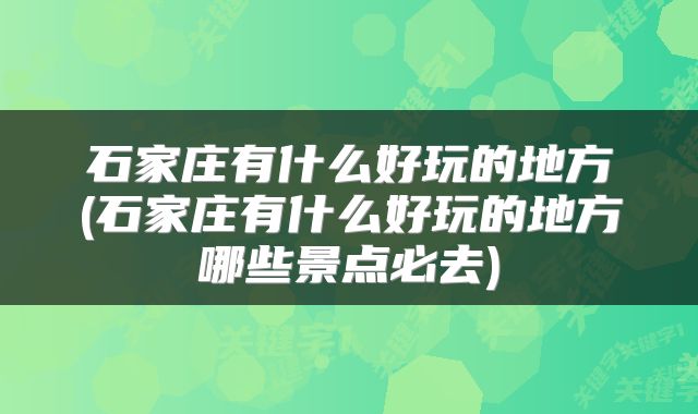 石家庄有什么好玩的地方(石家庄有什么好玩的地方哪些景点必去)