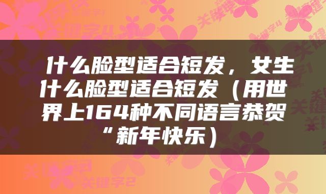  什么脸型适合短发，女生什么脸型适合短发（用世界上164种不同语言恭贺“新年快乐） 