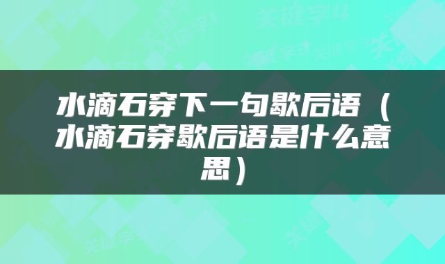 水滴石穿下一句歇后语（水滴石穿歇后语是什么意思）