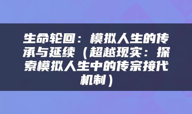生命轮回：模拟人生的传承与延续（超越现实：探索模拟人生中的传宗接代机制）