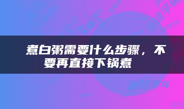  煮白粥需要什么步骤，不要再直接下锅煮 