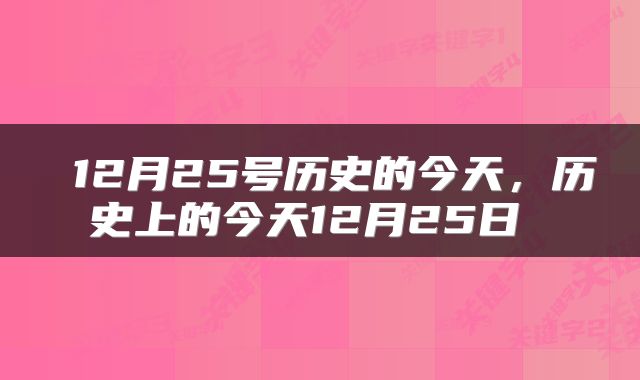  12月25号历史的今天，历史上的今天12月25日 