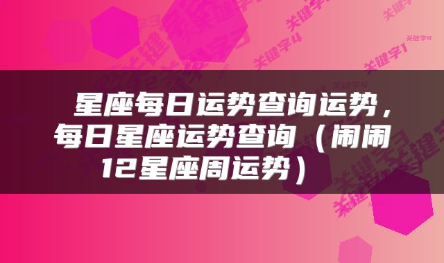  星座每日运势查询运势，每日星座运势查询（闹闹12星座周运势） 