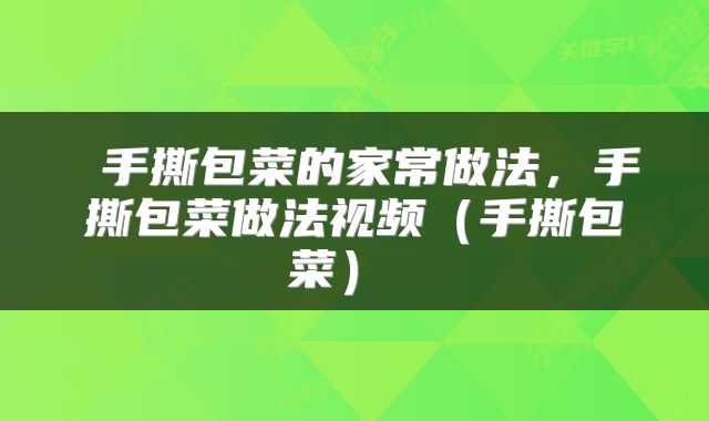  手撕包菜的家常做法，手撕包菜做法视频（手撕包菜） 