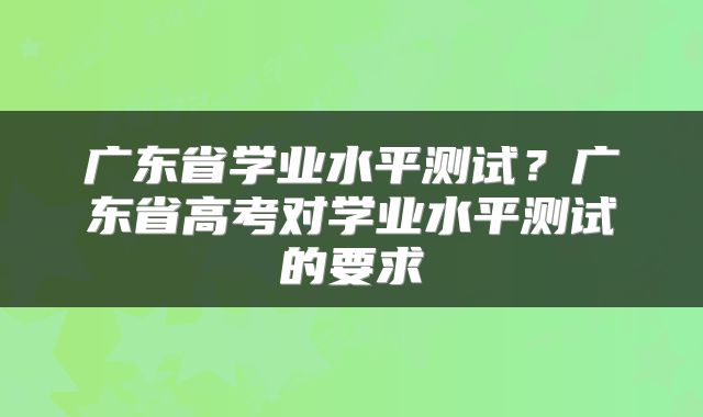 广东省学业水平测试？广东省高考对学业水平测试的要求