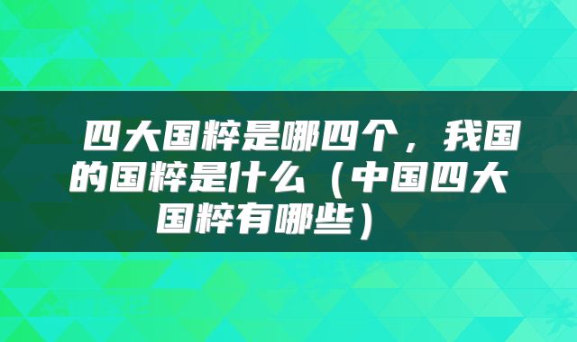  四大国粹是哪四个，我国的国粹是什么（中国四大国粹有哪些） 