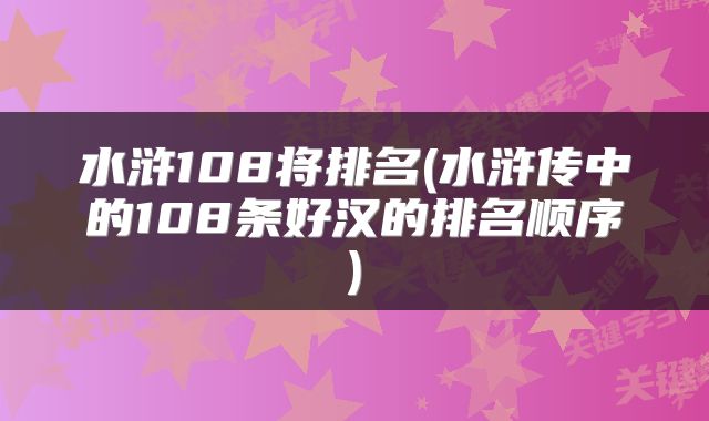 水浒108将排名(水浒传中的108条好汉的排名顺序)