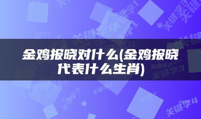 金鸡报晓对什么(金鸡报晓代表什么生肖)