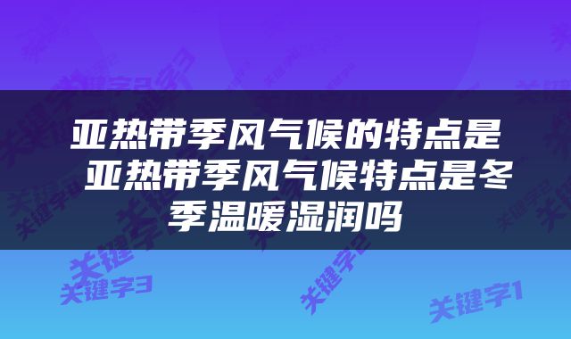 亚热带季风气候的特点是 亚热带季风气候特点是冬季温暖湿润吗