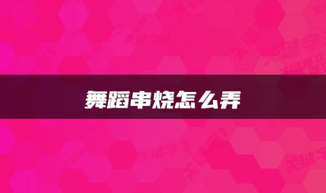 舞蹈串烧怎么弄
