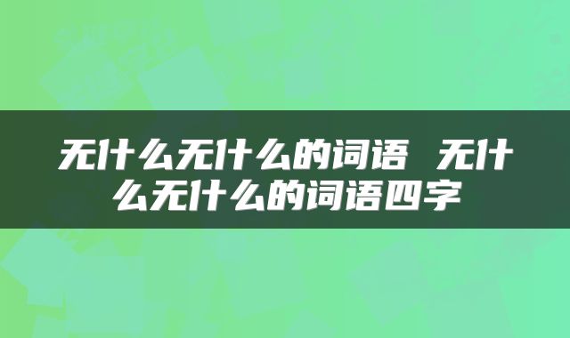 无什么无什么的词语 无什么无什么的词语四字