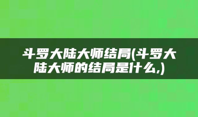 斗罗大陆大师结局(斗罗大陆大师的结局是什么,)