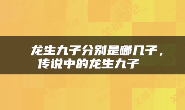  龙生九子分别是哪几子，传说中的龙生九子 