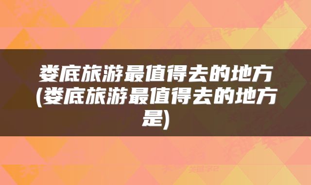 娄底旅游最值得去的地方(娄底旅游最值得去的地方是)