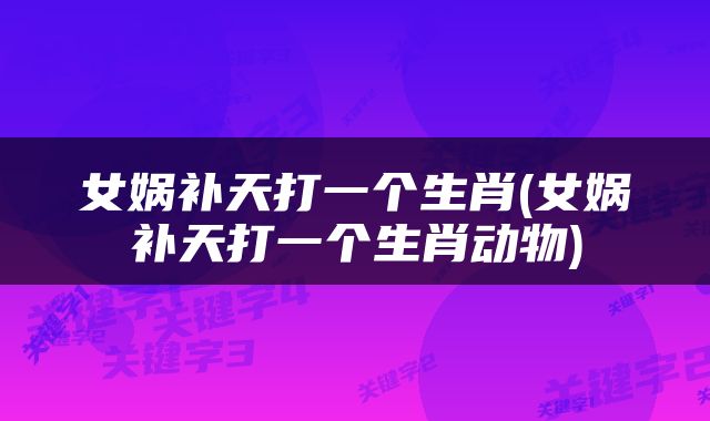 女娲补天打一个生肖(女娲补天打一个生肖动物)